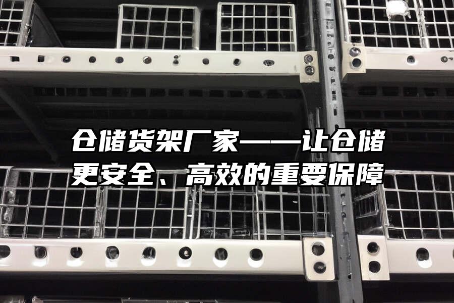 倉儲貨架廠家——讓倉儲更安全、高效的重要保障