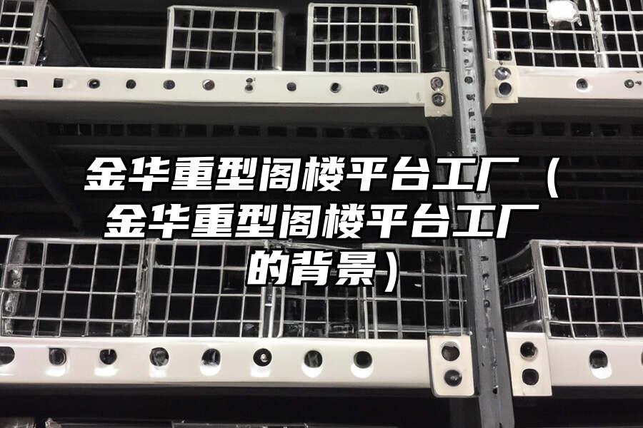 金華重型閣樓平臺(tái)工廠（金華重型閣樓平臺(tái)工廠的背景）