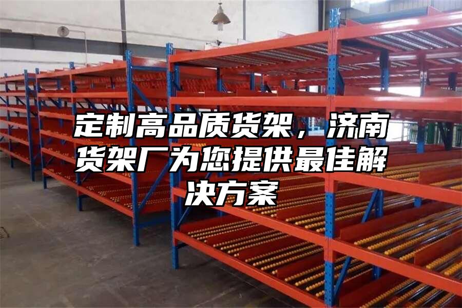 定制高品質貨架，濟南貨架廠為您提供最佳解決方案