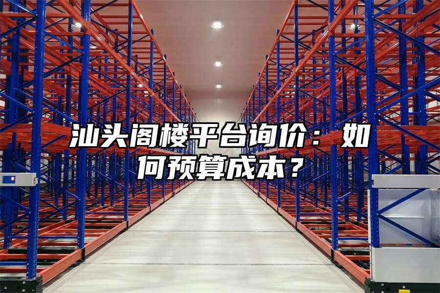 汕頭閣樓平臺詢價：如何預算成本？