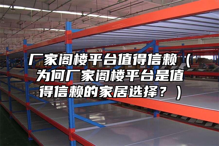 廠家閣樓平臺值得信賴（為何廠家閣樓平臺是值得信賴的家居選擇？）