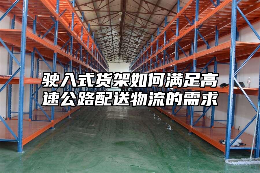 駛入式貨架如何滿足高速公路配送物流的需求