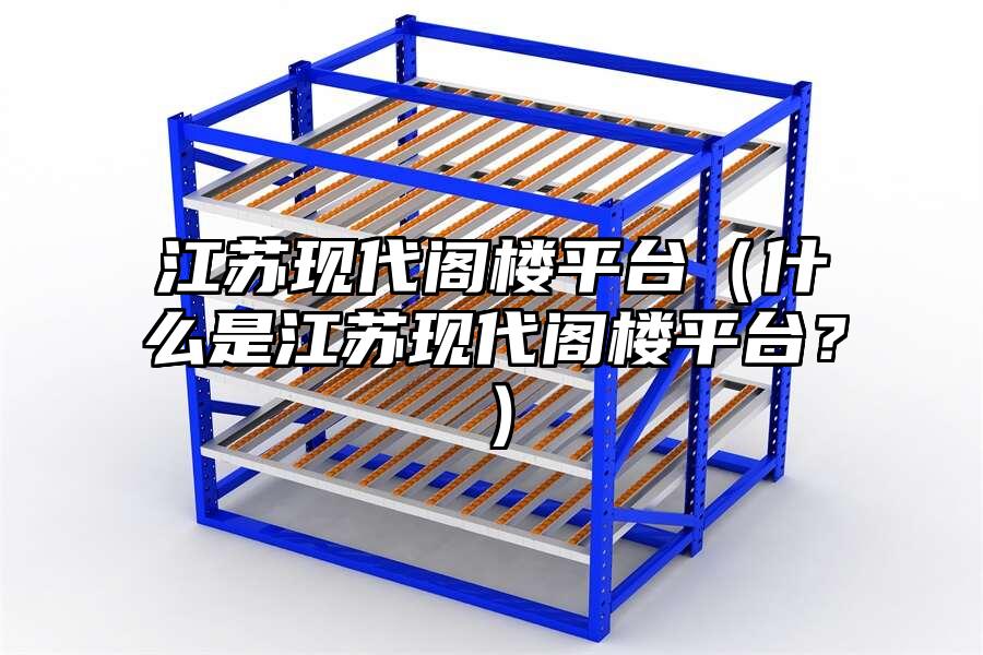 江蘇現代閣樓平臺（什么是江蘇現代閣樓平臺？）