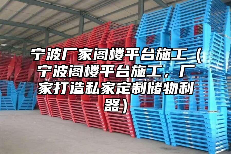 寧波廠家閣樓平臺施工（寧波閣樓平臺施工，廠家打造私家定制儲物利器）