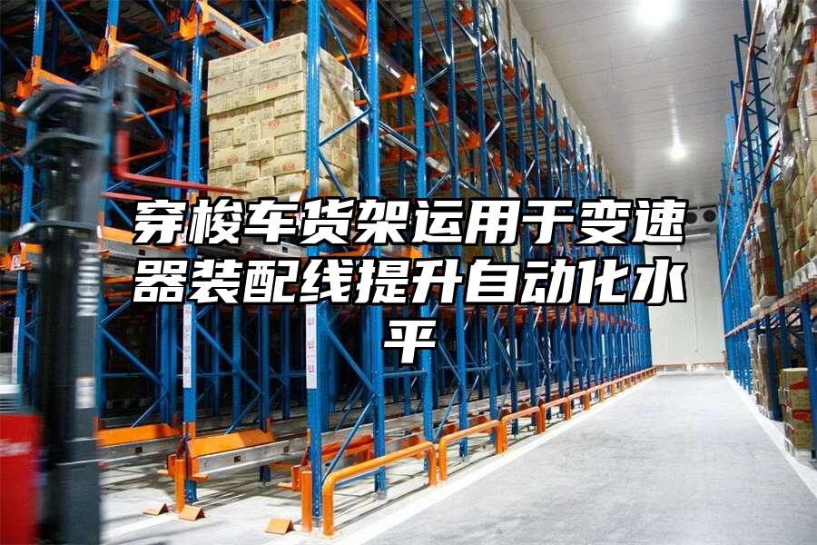 穿梭車(chē)貨架運(yùn)用于變速器裝配線提升自動(dòng)化水平