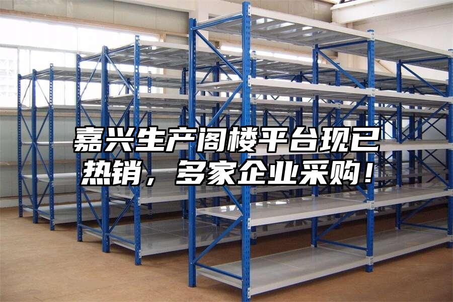 嘉興生產閣樓平臺現已熱銷，多家企業采購！