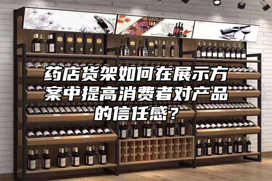 藥店貨架如何在展示方案中提高消費者對產品的信任感？