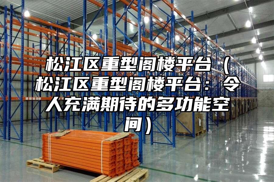 松江區重型閣樓平臺（松江區重型閣樓平臺：令人充滿期待的多功能空間）