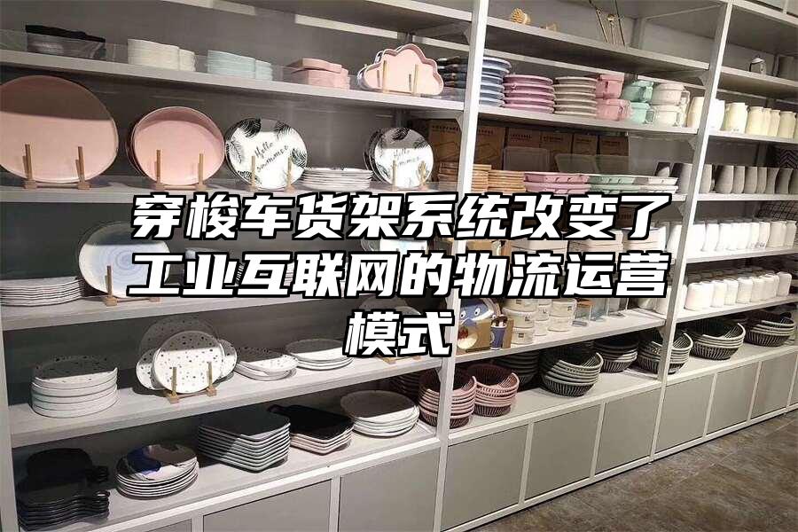 穿梭車貨架系統(tǒng)改變了工業(yè)互聯(lián)網(wǎng)的物流運(yùn)營模式