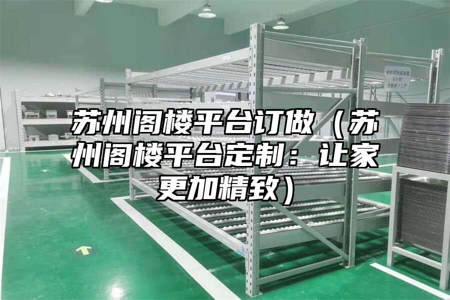 蘇州閣樓平臺訂做（蘇州閣樓平臺定制：讓家更加精致）
