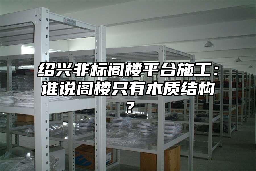 紹興非標閣樓平臺施工：誰說閣樓只有木質結構？