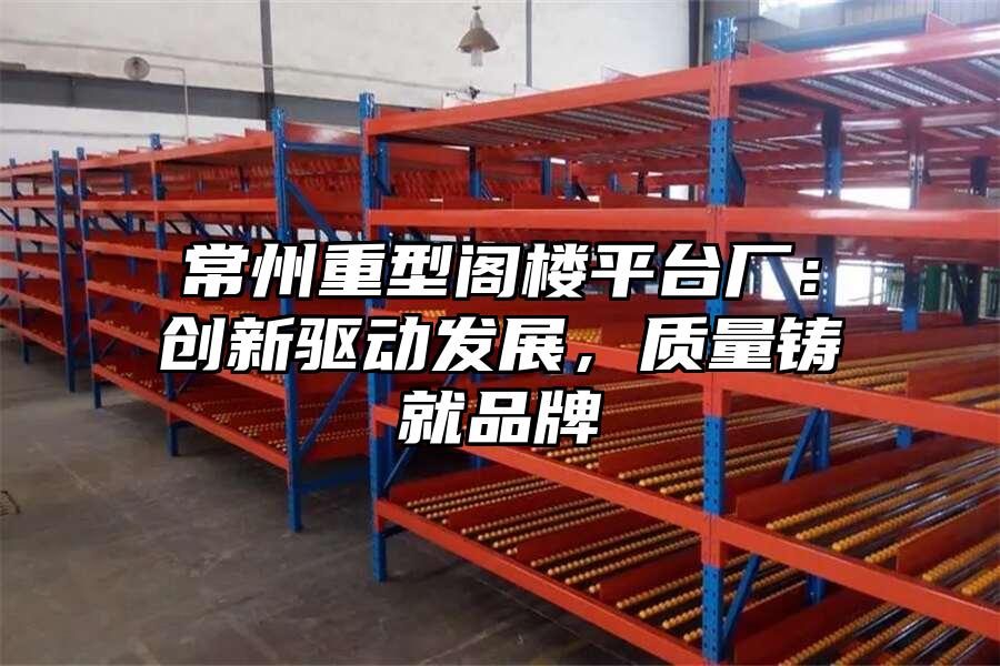 常州重型閣樓平臺廠：創新驅動發展，質量鑄就品牌