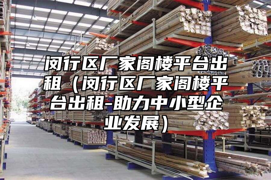 閔行區廠家閣樓平臺出租（閔行區廠家閣樓平臺出租-助力中小型企業發展）