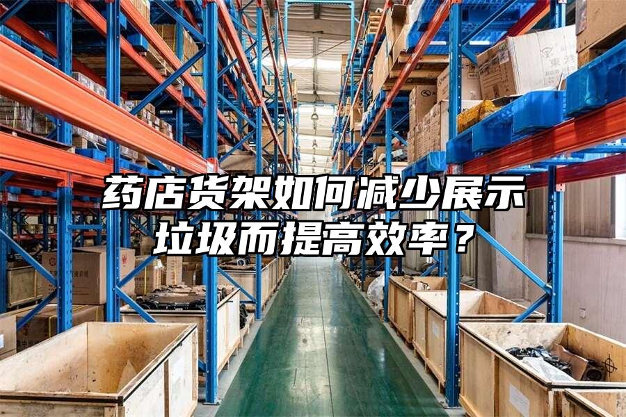 藥店貨架如何減少展示垃圾而提高效率？