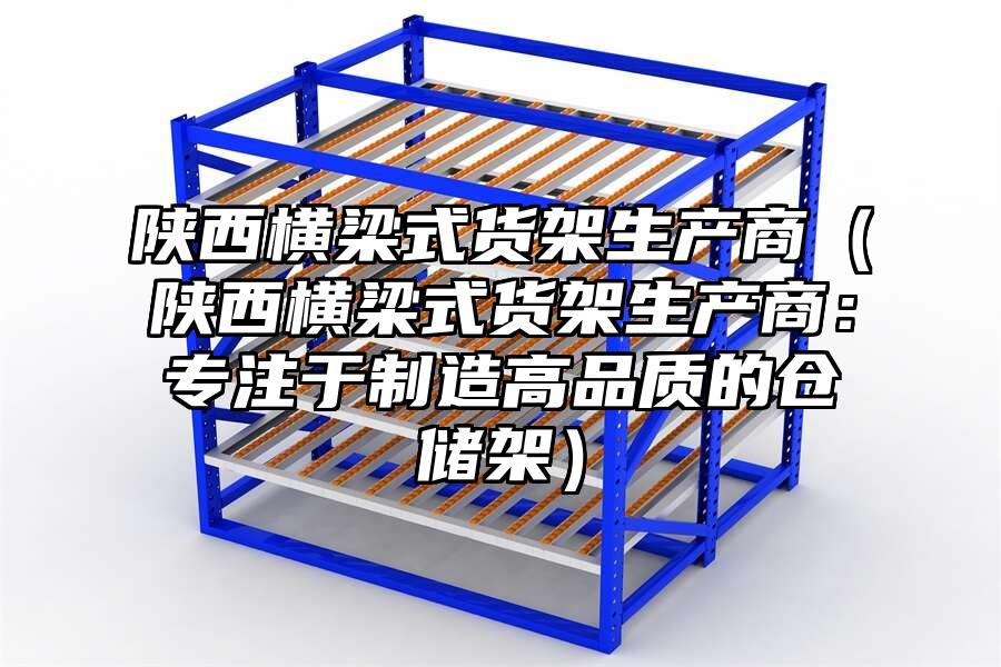 陜西橫梁式貨架生產商（陜西橫梁式貨架生產商：專注于制造高品質的倉儲架）