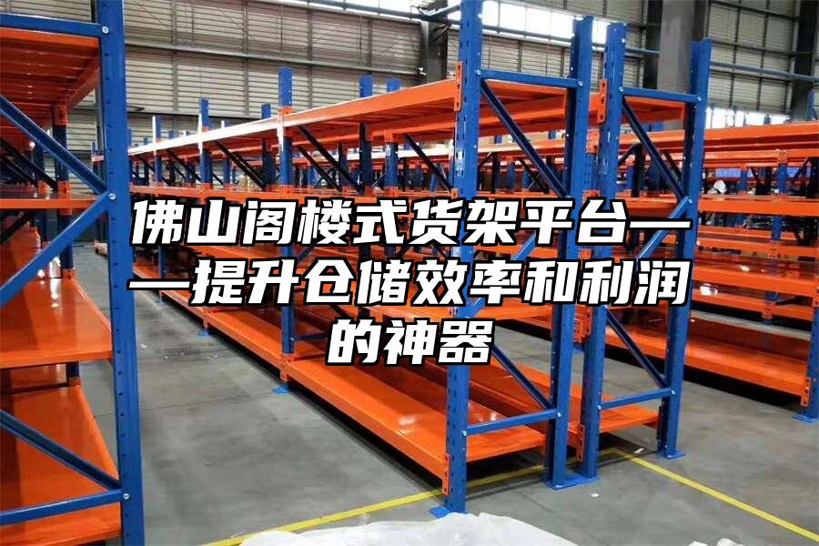 佛山閣樓式貨架平臺——提升倉儲效率和利潤的神器