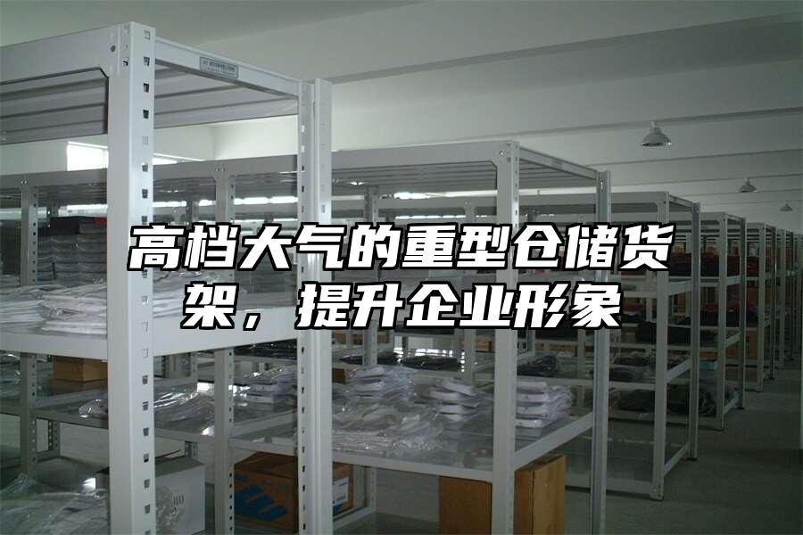 高檔大氣的重型倉儲貨架，提升企業形象