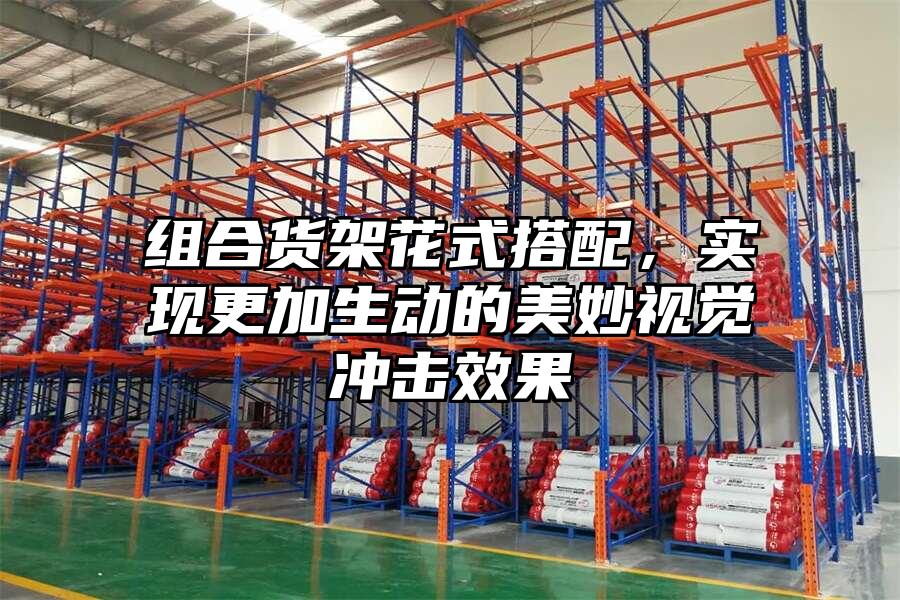 組合貨架花式搭配，實現更加生動的美妙視覺沖擊效果