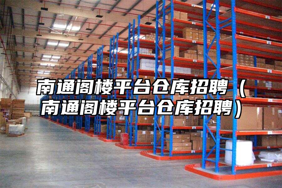 南通閣樓平臺倉庫招聘（南通閣樓平臺倉庫招聘）