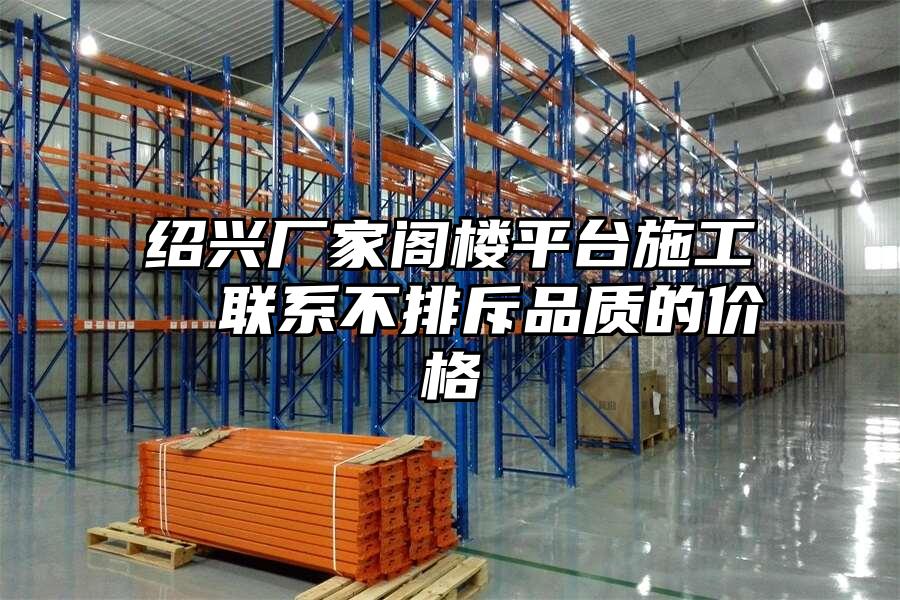 紹興廠家閣樓平臺施工  聯系不排斥品質的價格