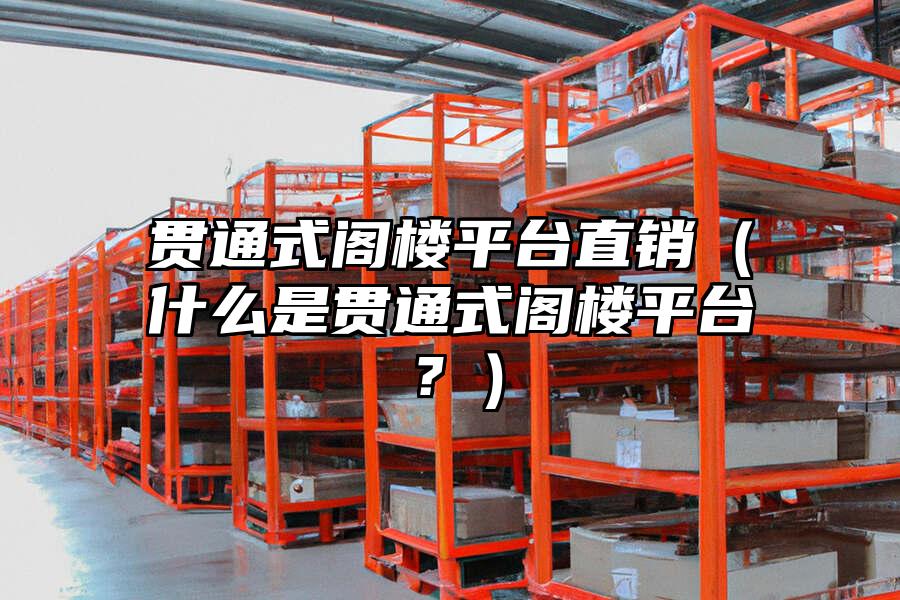 貫通式閣樓平臺(tái)直銷(xiāo)（什么是貫通式閣樓平臺(tái)？）