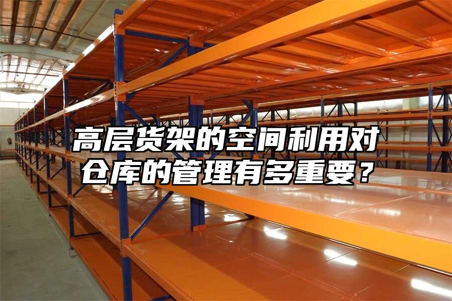 高層貨架的空間利用對倉庫的管理有多重要？