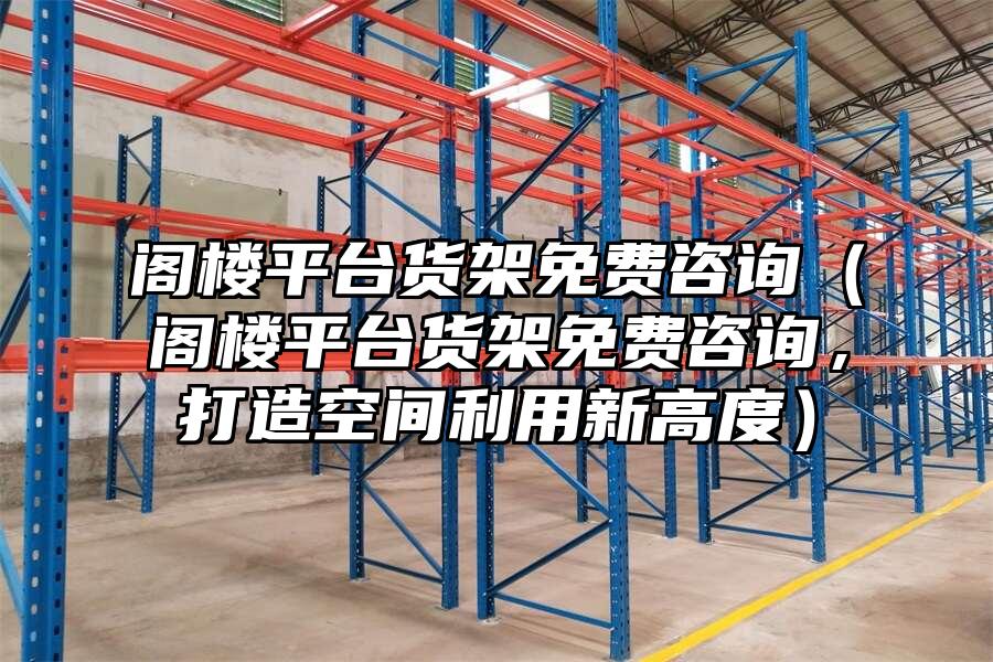 閣樓平臺貨架免費咨詢（閣樓平臺貨架免費咨詢，打造空間利用新高度）