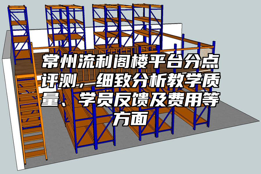 常州流利閣樓平臺分點評測，細致分析教學質量、學員反饋及費用等方面
