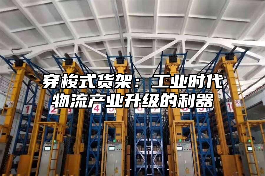穿梭式貨架：工業(yè)時代物流產(chǎn)業(yè)升級的利器