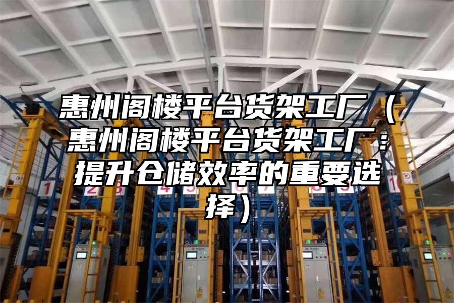 惠州閣樓平臺貨架工廠（惠州閣樓平臺貨架工廠：提升倉儲效率的重要選擇）