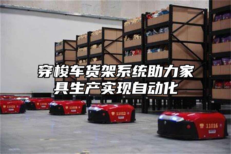 穿梭車貨架系統(tǒng)助力家具生產(chǎn)實現(xiàn)自動化