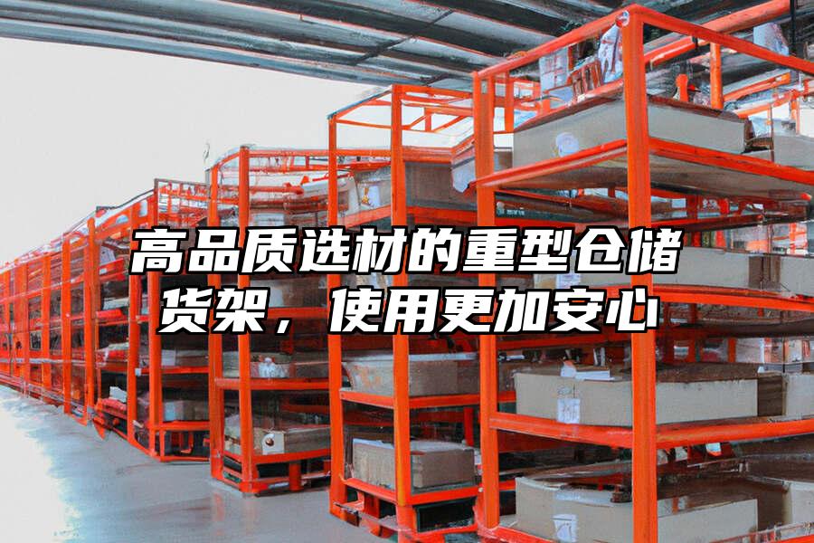 高品質選材的重型倉儲貨架，使用更加安心