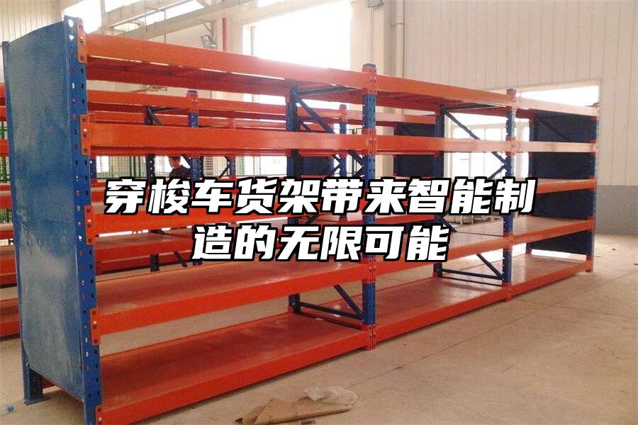 穿梭車貨架帶來智能制造的無限可能