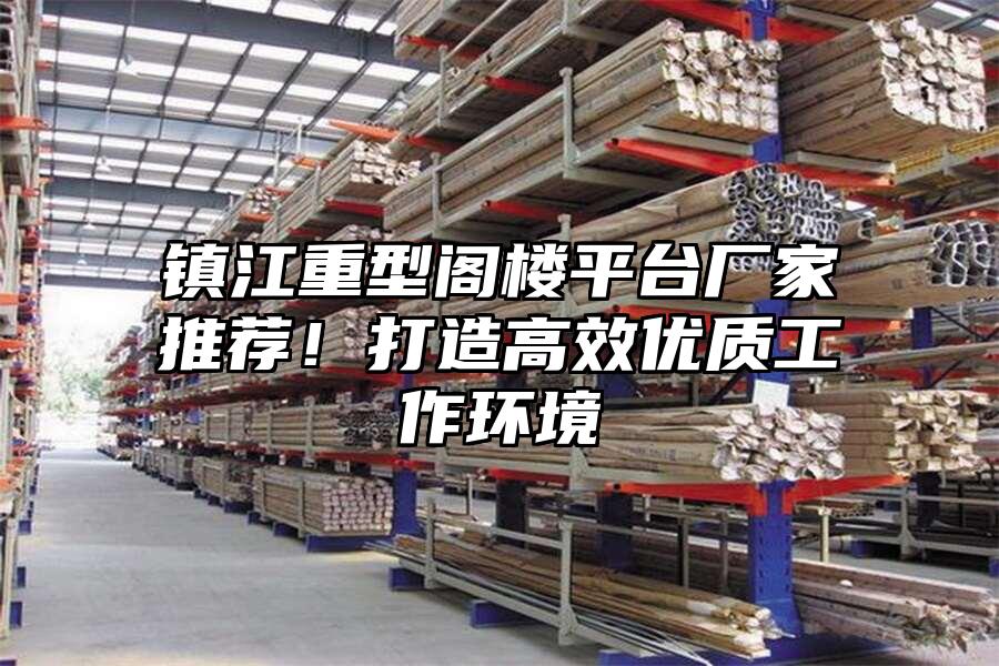 鎮(zhèn)江重型閣樓平臺廠家推薦！打造高效優(yōu)質(zhì)工作環(huán)境