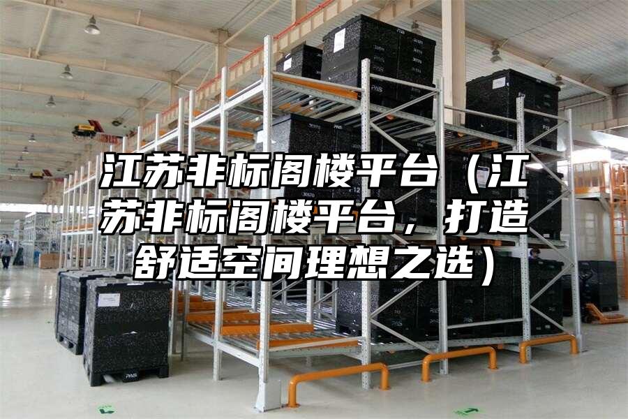 江蘇非標閣樓平臺（江蘇非標閣樓平臺，打造舒適空間理想之選）