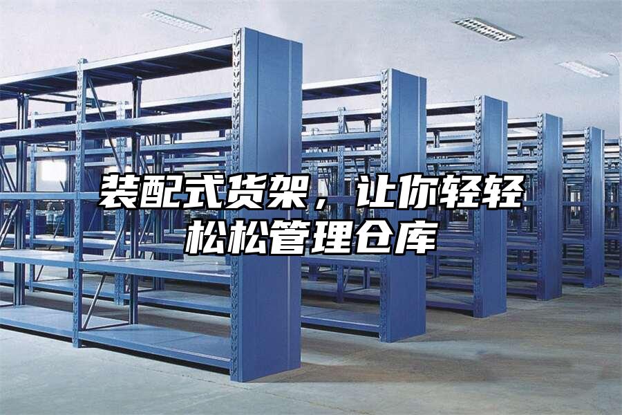 裝配式貨架，讓你輕輕松松管理倉庫