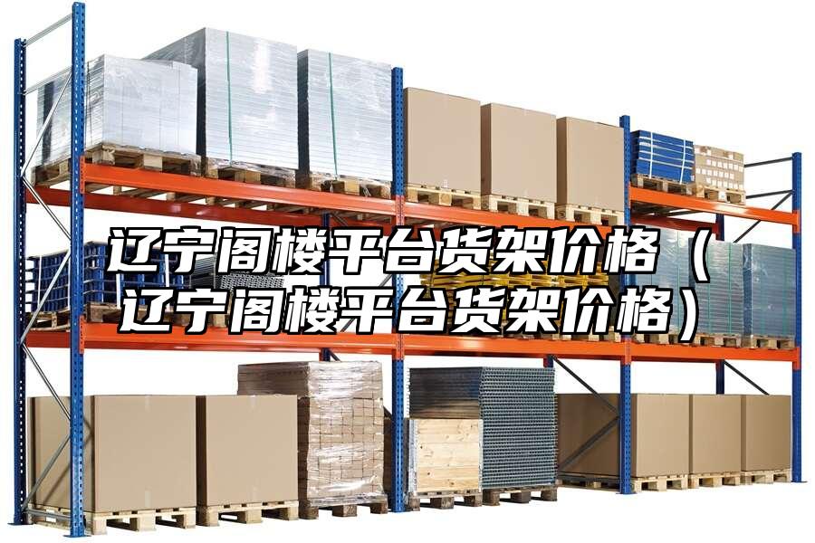 遼寧閣樓平臺貨架價格（遼寧閣樓平臺貨架價格）