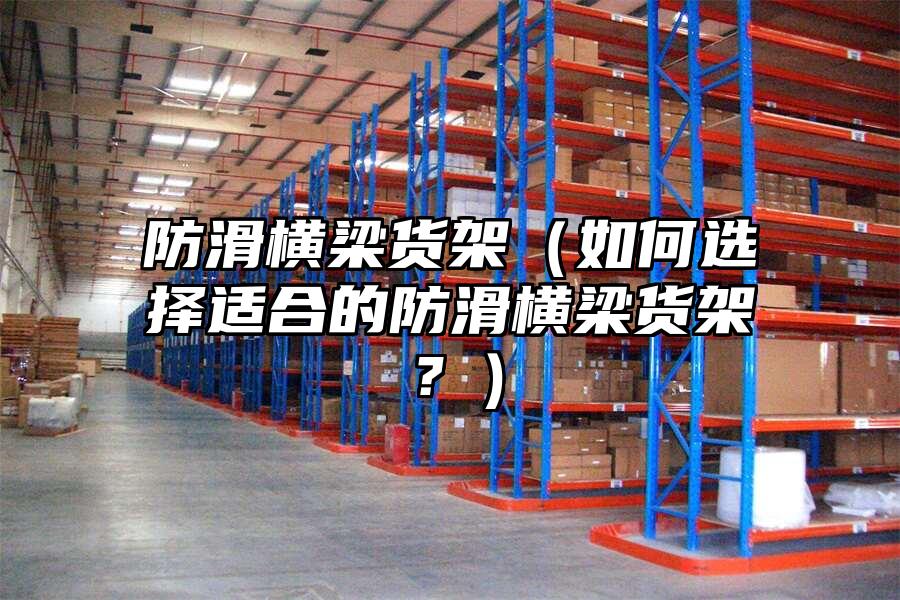 防滑橫梁貨架（如何選擇適合的防滑橫梁貨架？）