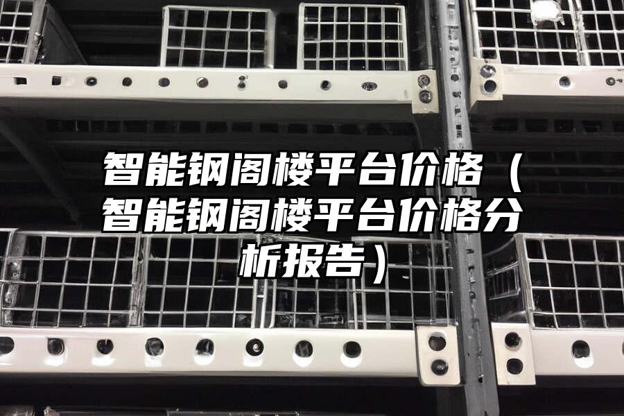 智能鋼閣樓平臺價格（智能鋼閣樓平臺價格分析報告）