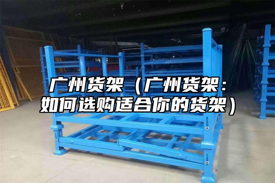 廣州貨架（廣州貨架：如何選購適合你的貨架）