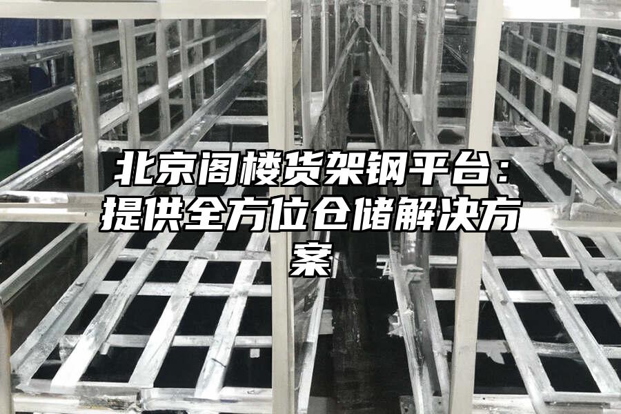 北京閣樓貨架鋼平臺：提供全方位倉儲解決方案