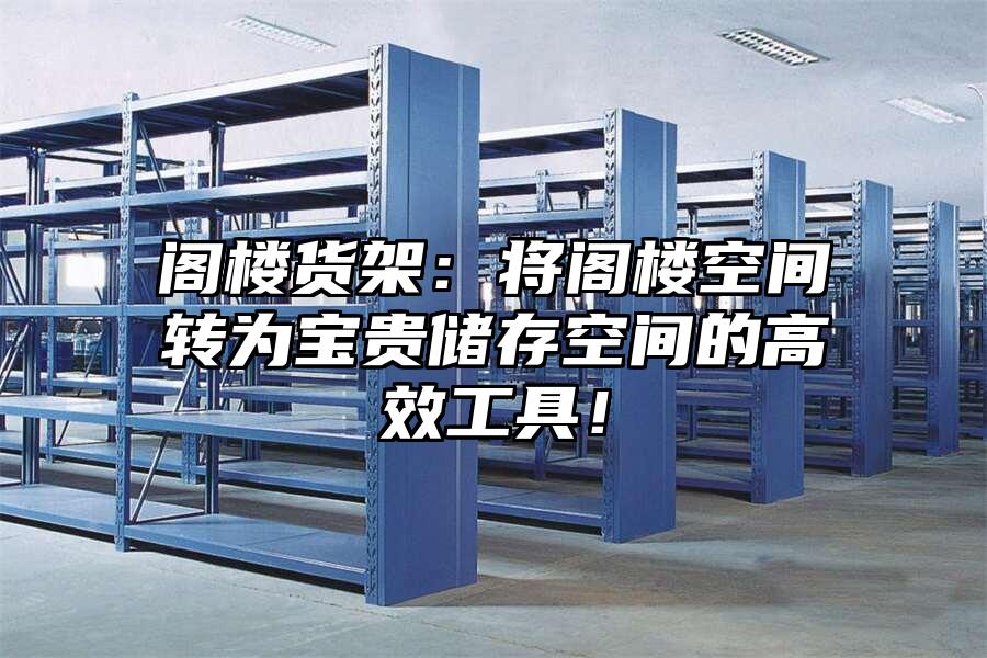閣樓貨架：將閣樓空間轉(zhuǎn)為寶貴儲(chǔ)存空間的高效工具！
