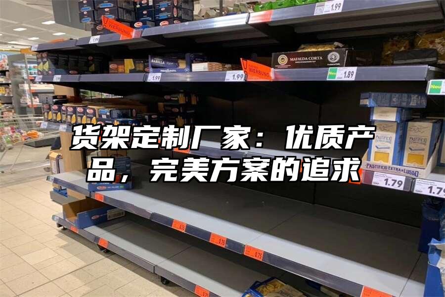 貨架定制廠家：優(yōu)質(zhì)產(chǎn)品，完美方案的追求