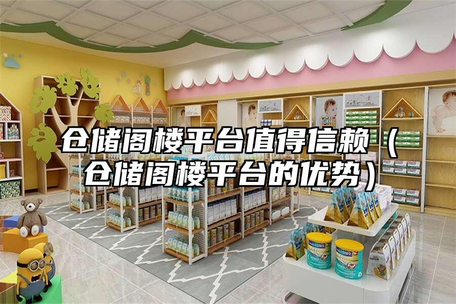 倉儲閣樓平臺值得信賴（倉儲閣樓平臺的優(yōu)勢）