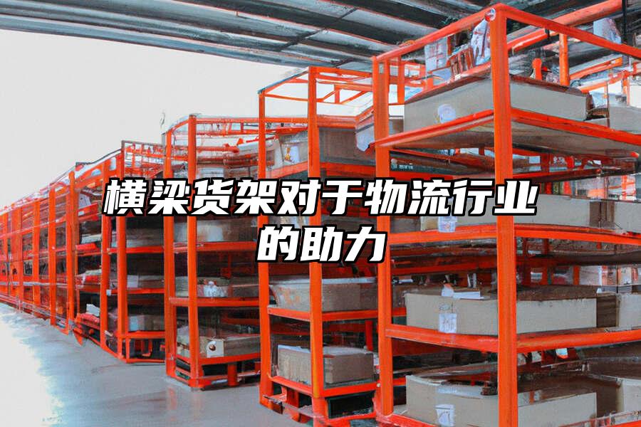 橫梁貨架對于物流行業的助力