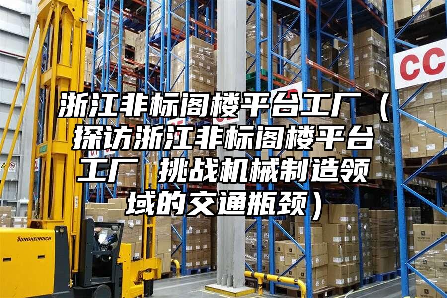 浙江非標閣樓平臺工廠（探訪浙江非標閣樓平臺工廠 挑戰機械制造領域的交通瓶頸）