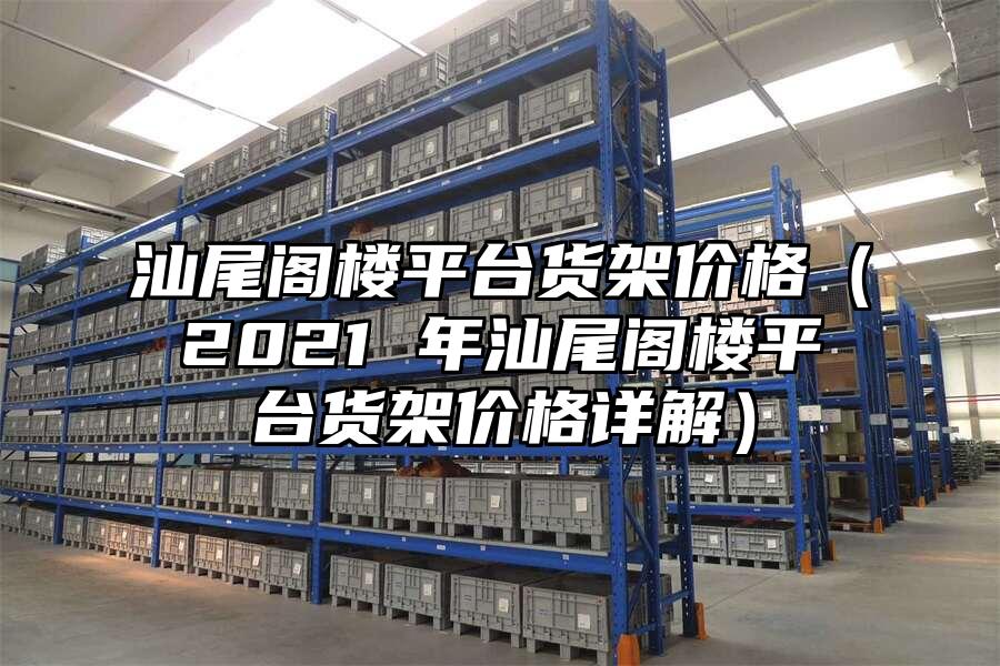 汕尾閣樓平臺貨架價格（2021 年汕尾閣樓平臺貨架價格詳解）