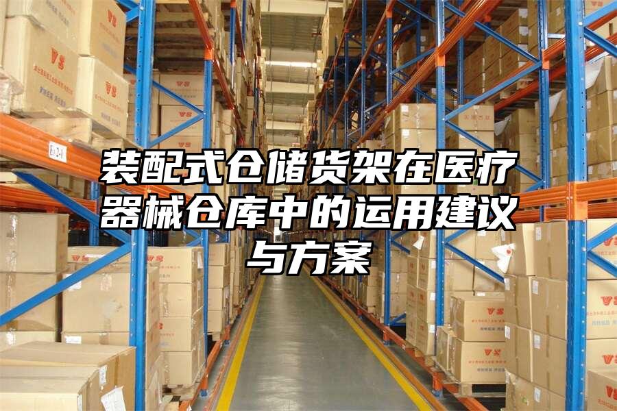 裝配式倉儲貨架在醫(yī)療器械倉庫中的運(yùn)用建議與方案