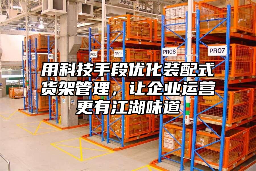用科技手段優(yōu)化裝配式貨架管理，讓企業(yè)運營更有江湖味道