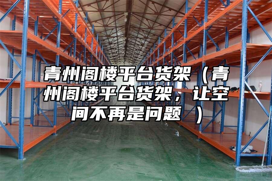 青州閣樓平臺貨架（青州閣樓平臺貨架，讓空間不再是問題 ）